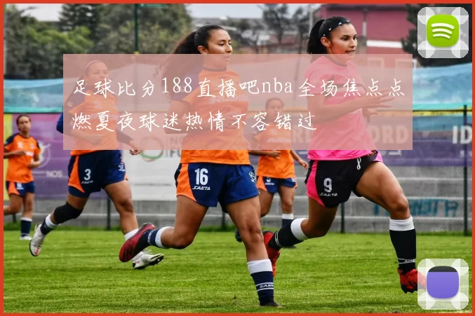 足球比分188直播吧nba全场焦点点燃夏夜球迷热情不容错过