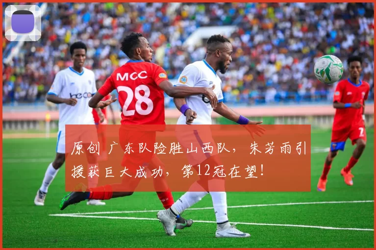 原创 广东队险胜山西队，朱芳雨引援获巨大成功，第12冠在望！