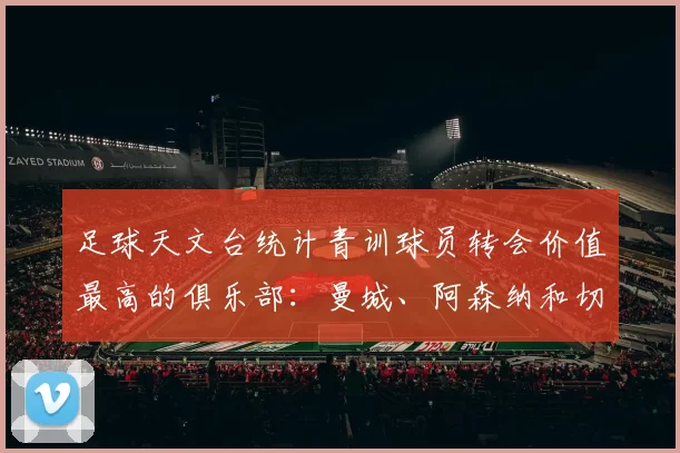 足球天文台统计青训球员转会价值最高的俱乐部：曼城、阿森纳和切尔西排名英超前三，巴萨一线队22名青训球员，6.4亿英镑断层领先1️⃣ 巴塞罗那｜22人｜6.401