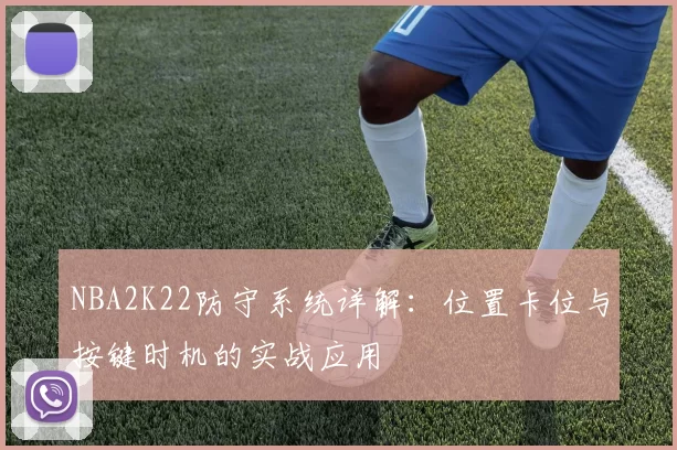NBA2K22防守系统详解：位置卡位与按键时机的实战应用