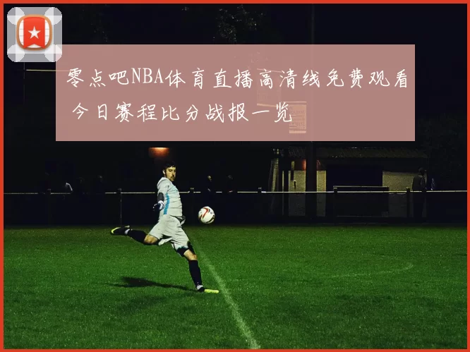 零点吧NBA体育直播高清线免费观看 今日赛程比分战报一览