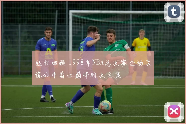 经典回顾 1998年NBA总决赛全场录像公牛爵士巅峰对决合集