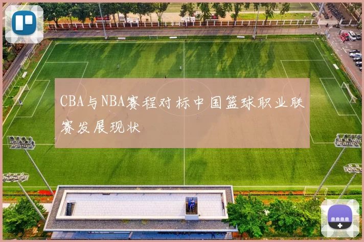 CBA与NBA赛程对标中国篮球职业联赛发展现状