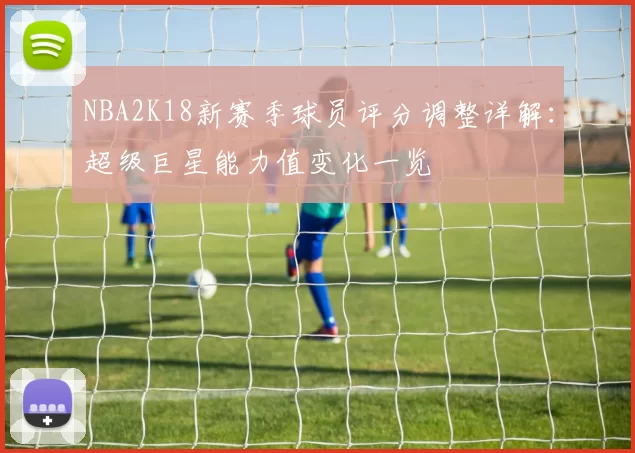 NBA2K18新赛季球员评分调整详解：超级巨星能力值变化一览
