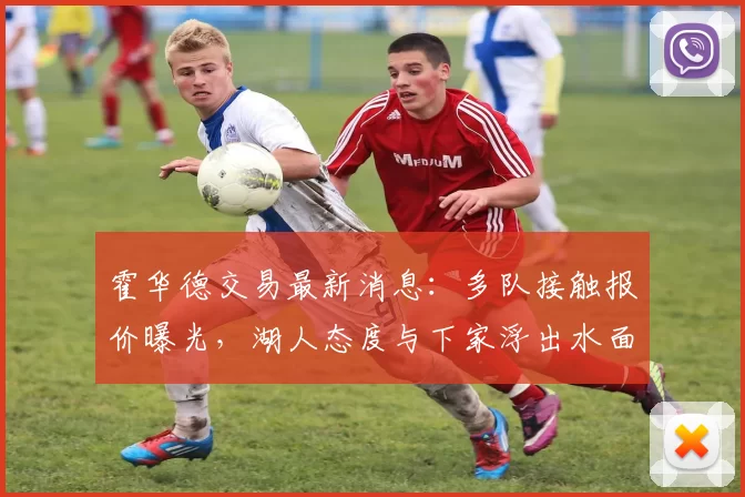 霍华德交易最新消息：多队接触报价曝光，湖人态度与下家浮出水面