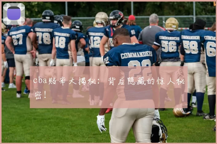 cba赔率大揭秘：背后隐藏的惊人秘密！