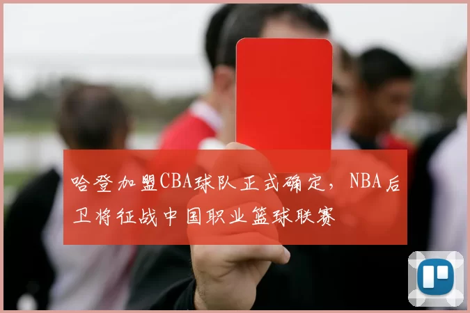 哈登加盟CBA球队正式确定，NBA后卫将征战中国职业篮球联赛