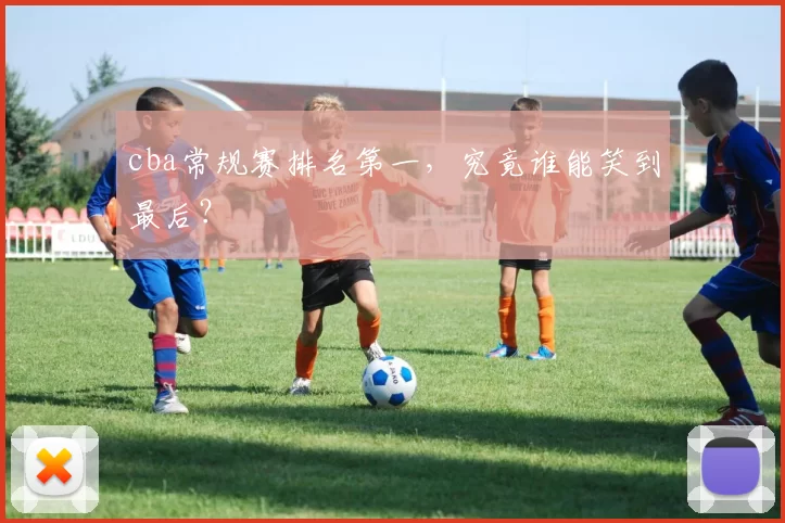 cba常规赛排名第一，究竟谁能笑到最后？