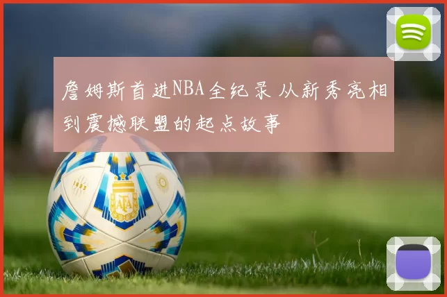 詹姆斯首进NBA全纪录 从新秀亮相到震撼联盟的起点故事