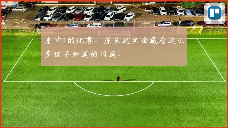 看nba的比赛,原来这里面藏着这么多你不知道的门道!