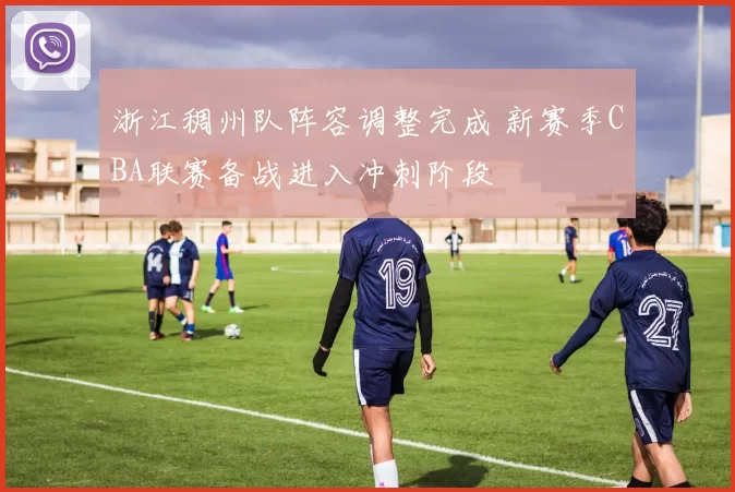 浙江稠州队阵容调整完成 新赛季CBA联赛备战进入冲刺阶段