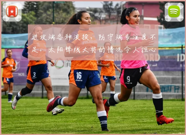 进攻端各种浪投，防守端专注度不足，太阳锋线大将的情况令人担心