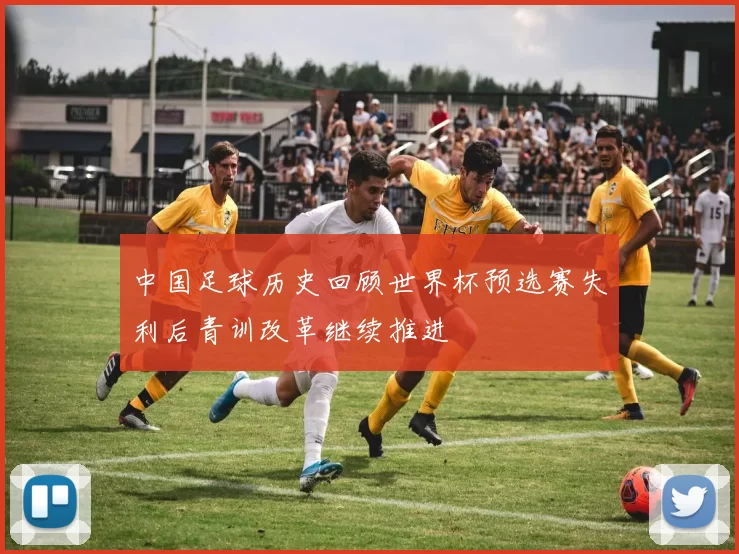 中国足球历史回顾世界杯预选赛失利后青训改革继续推进