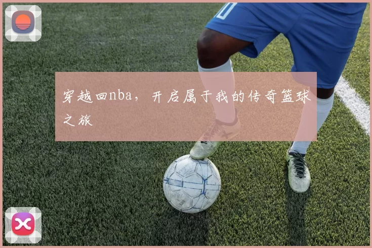 穿越回nba,开启属于我的传奇篮球之旅