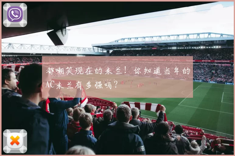 都嘲笑现在的米兰！你知道当年的AC米兰有多强吗？