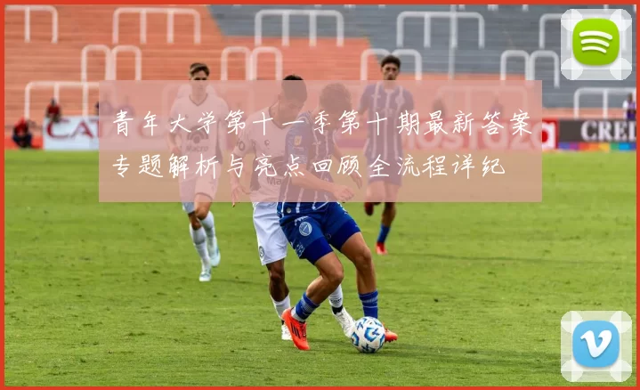 青年大学第十一季第十期最新答案专题解析与亮点回顾全流程详纪