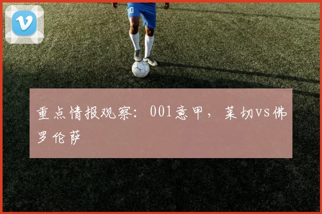重点情报观察：001意甲，莱切vs佛罗伦萨