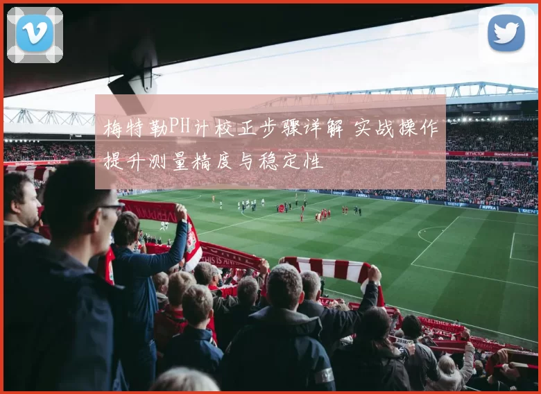 梅特勒PH计校正步骤详解 实战操作提升测量精度与稳定性