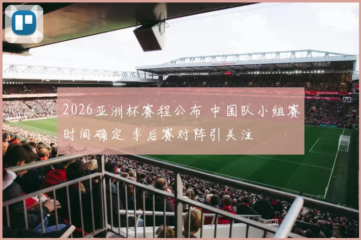2026亚洲杯赛程公布 中国队小组赛时间确定 季后赛对阵引关注