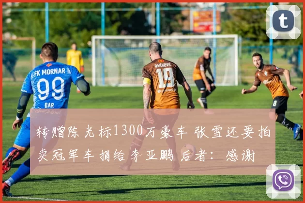 转赠陈光标1300万豪车 张雪还要拍卖冠军车捐给李亚鹏 后者：感谢