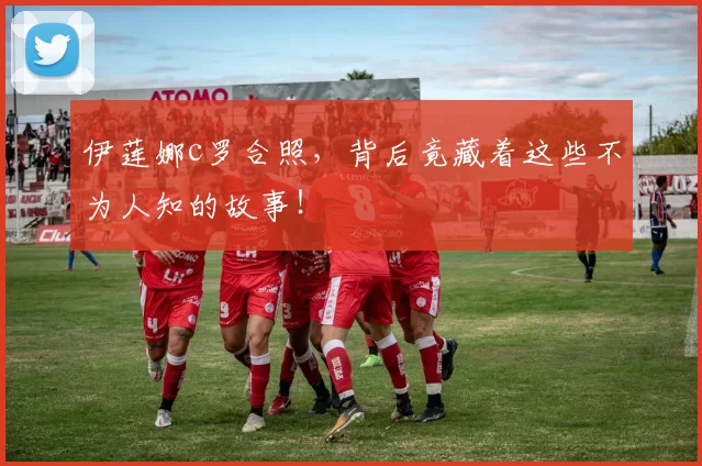 伊莲娜c罗合照,背后竟藏着这些不为人知的故事!