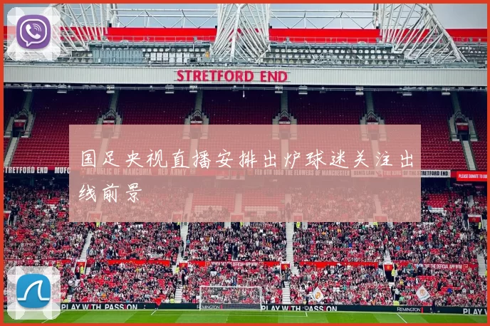 国足央视直播安排出炉球迷关注出线前景