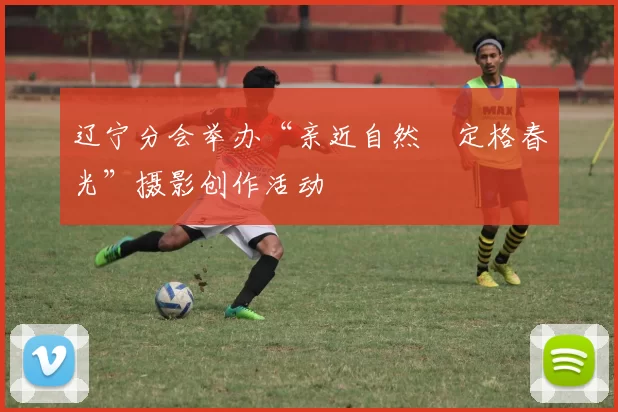 辽宁分会举办“亲近自然•定格春光”摄影创作活动