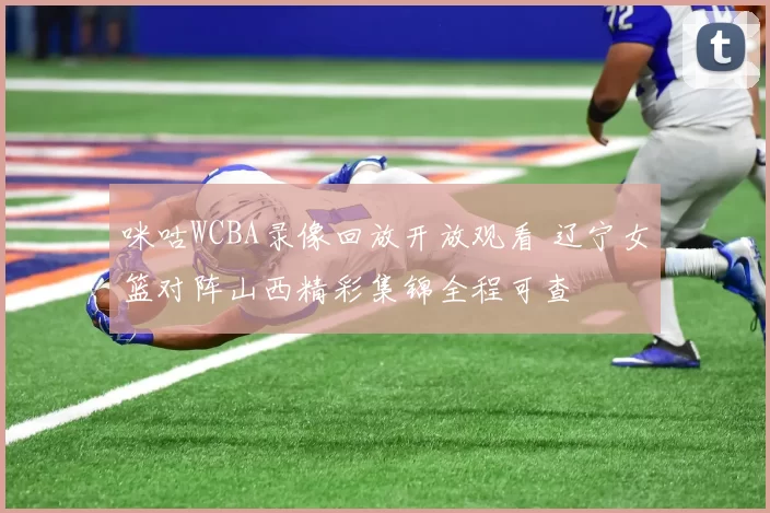 咪咕WCBA录像回放开放观看 辽宁女篮对阵山西精彩集锦全程可查