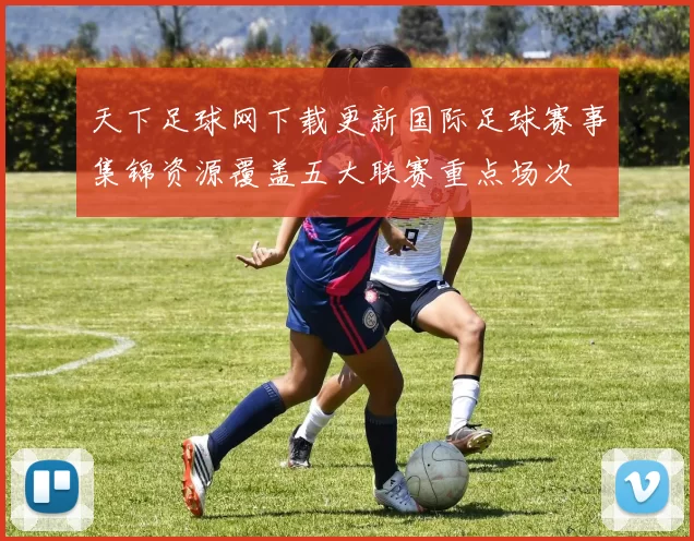 天下足球网下载更新国际足球赛事集锦资源覆盖五大联赛重点场次