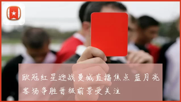 欧冠红星迎战曼城直播焦点 蓝月亮客场争胜晋级前景受关注