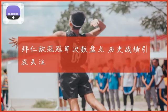 拜仁欧冠冠军次数盘点 历史战绩引发关注