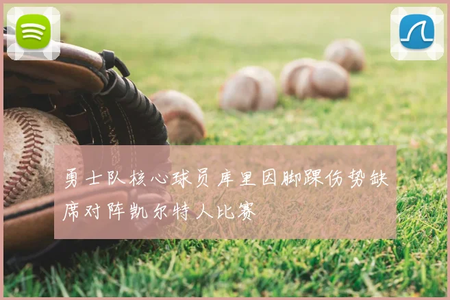 勇士队核心球员库里因脚踝伤势缺席对阵凯尔特人比赛