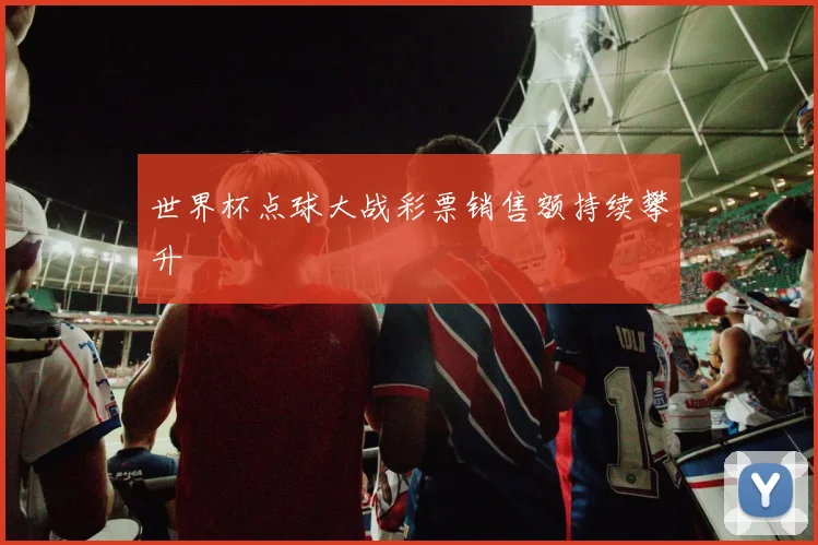 世界杯点球大战彩票销售额持续攀升