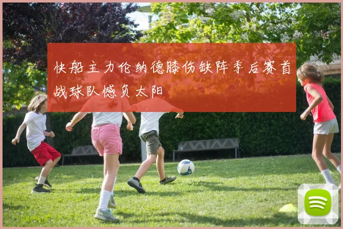 快船主力伦纳德膝伤缺阵季后赛首战球队憾负太阳