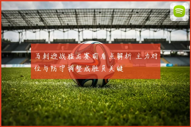 马刺迎战猛龙赛前看点解析 主力对位与防守调整成胜负关键