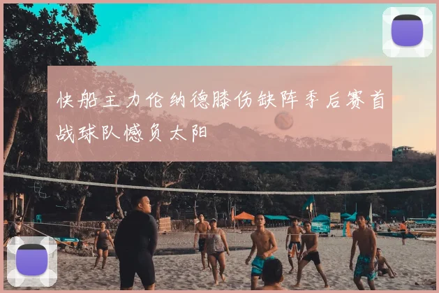 快船主力伦纳德膝伤缺阵季后赛首战球队憾负太阳