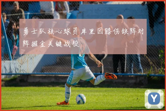 勇士队核心球员库里因膝伤缺阵对阵掘金关键战役
