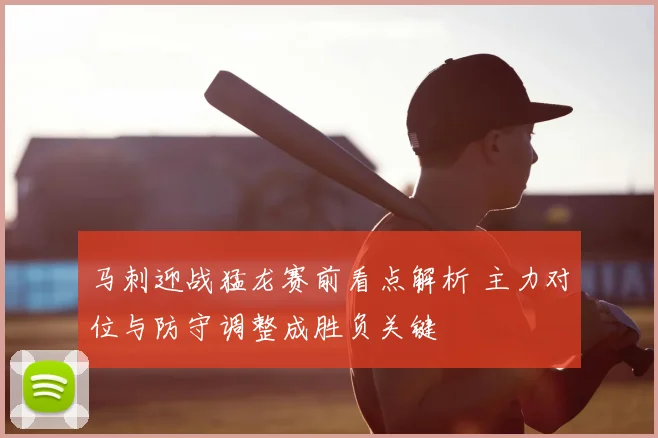 马刺迎战猛龙赛前看点解析 主力对位与防守调整成胜负关键