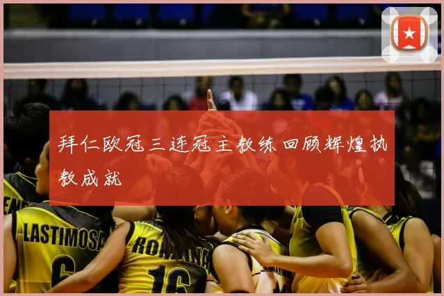 拜仁欧冠三连冠主教练回顾辉煌执教成就